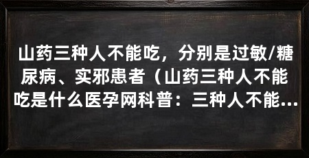 山药三种人不能吃，分别是过敏/糖尿病、实邪患者（山药三种人不能吃是什么医孕网科普：三种人不能吃