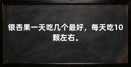 银杏果一天吃几个最好，每天吃10颗左右。