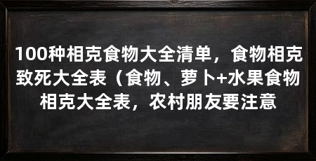 100种相克食物大全清单,食物相克致死大全表(食物、萝卜+水果食物相克大全表,农村朋友要注意