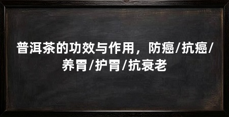 普洱茶的功效与作用，防癌/抗癌/养胃/护胃/抗衰老