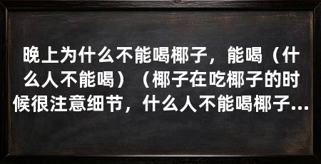 晚上为什么不能喝椰子,能喝(什么人不能喝)(椰子在吃椰子的时候很注意细节,什么人不能喝椰子水