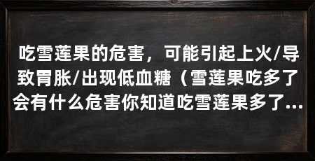 吃雪莲果的危害,可能引起上火/导致胃胀/出现低血糖(雪莲果吃多了会有什么危害你知道吃雪莲果多了会有什么危害吗