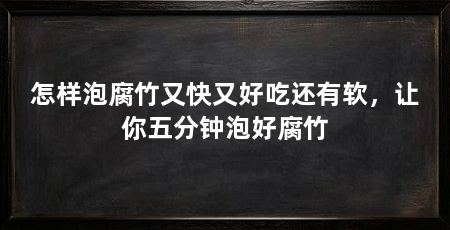 怎样泡腐竹又快又好吃还有软,让你五分钟泡好腐竹