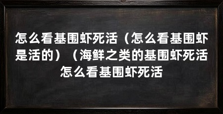 怎么看基围虾死活(怎么看基围虾是活的)(海鲜之类的基围虾死活怎么看基围虾死活