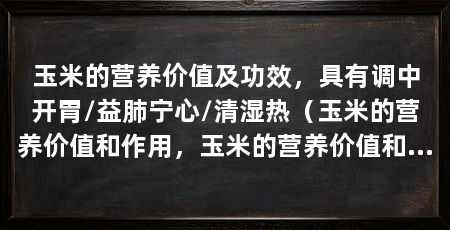 玉米的营养价值及功效,具有调中开胃/益肺宁心/清湿热(玉米的营养价值和作用,玉米的营养价值和保健作用是最高的