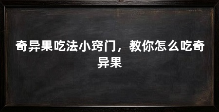 奇异果吃法小窍门,教你怎么吃奇异果