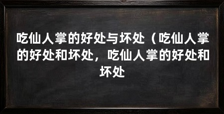 吃仙人掌的好处与坏处（吃仙人掌的好处和坏处，吃仙人掌的好处和坏处