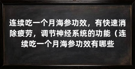 连续吃一个月海参功效，有快速消除疲劳，调节神经系统的功能（连续吃一个月海参功效有哪些