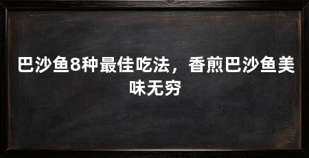 巴沙鱼8种最佳吃法，香煎巴沙鱼美味无穷