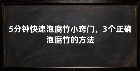 5分钟快速泡腐竹小窍门,3个正确泡腐竹的方法