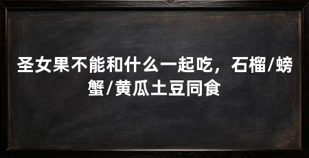 圣女果不能和什么一起吃，石榴/螃蟹/黄瓜土豆同食
