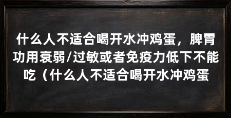 什么人不适合喝开水冲鸡蛋，脾胃功用衰弱/过敏或者免疫力低下不能吃（什么人不适合喝开水冲鸡蛋