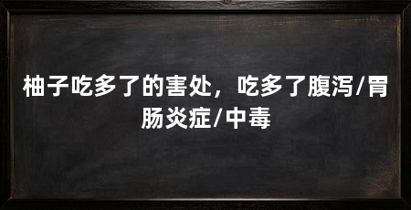 柚子吃多了的害处,吃多了腹泻/胃肠炎症/中毒