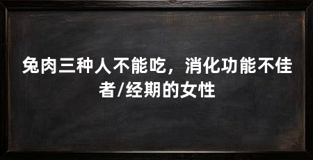 兔肉三种人不能吃，消化功能不佳者/经期的女性
