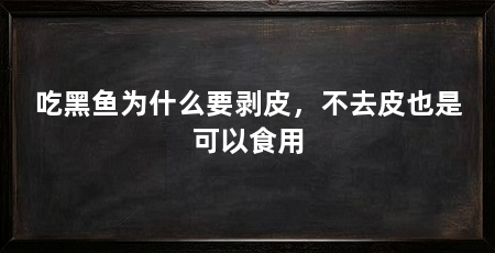 吃黑鱼为什么要剥皮，不去皮也是可以食用