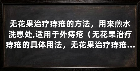 无花果治疗痔疮的方法，用来煎水洗患处,适用于外痔疮（无花果治疗痔疮的具体用法，无花果治疗痔疮的方法
