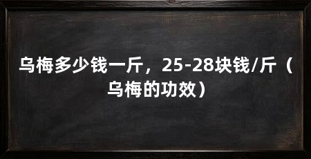 乌梅多少钱一斤，25-28块钱/斤（乌梅的功效）
