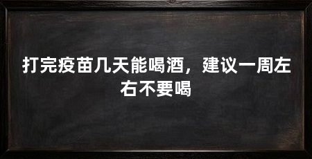 打完疫苗几天能喝酒,建议一周左右不要喝