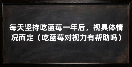 每天坚持吃蓝莓一年后，视具体情况而定（吃蓝莓对视力有帮助吗）