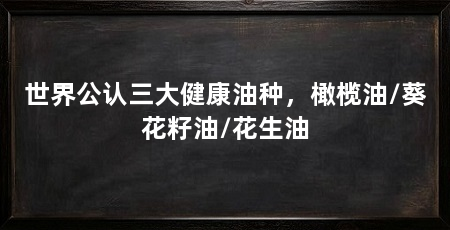 世界公认三大健康油种,橄榄油/葵花籽油/花生油