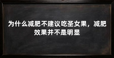 为什么减肥不建议吃圣女果，减肥效果并不是明显