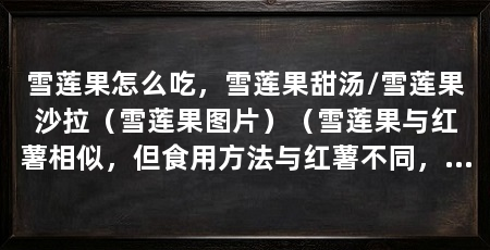 雪莲果怎么吃，雪莲果甜汤/雪莲果沙拉（雪莲果图片）（雪莲果与红薯相似，但食用方法与红薯不同，雪莲果的正确吃法