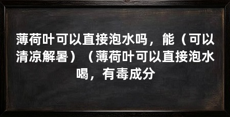 薄荷叶可以直接泡水吗，能（可以清凉解暑）（薄荷叶可以直接泡水喝，有毒成分