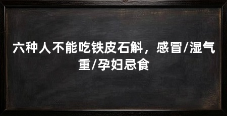 六种人不能吃铁皮石斛，感冒/湿气重/孕妇忌食