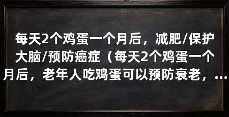 每天2个鸡蛋一个月后，减肥/保护大脑/预防癌症（每天2个鸡蛋一个月后，老年人吃鸡蛋可以预防衰老，预防癌症