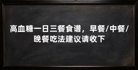 高血糖一日三餐食谱,早餐/中餐/晚餐吃法建议请收下