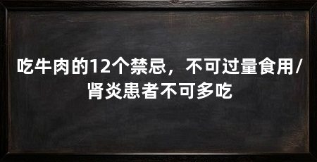 吃牛肉的12个禁忌，不可过量食用/肾炎患者不可多吃