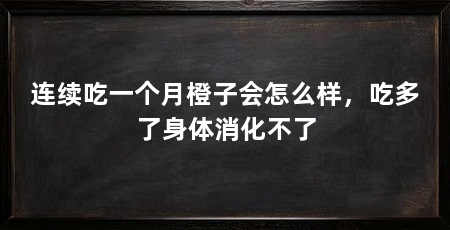 连续吃一个月橙子会怎么样，吃多了身体消化不了
