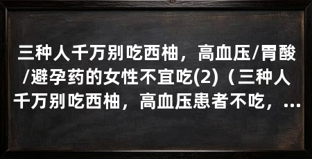三种人千万别吃西柚，高血压/胃酸/避孕药的女性不宜吃(2)（三种人千万别吃西柚，高血压患者不吃，肝功能不良者不吃
