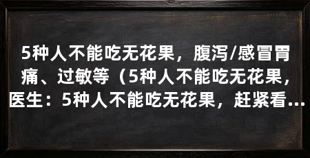5种人不能吃无花果,腹泻/感冒胃痛、过敏等(5种人不能吃无花果,医生:5种人不能吃无花果,赶紧看看你有没有