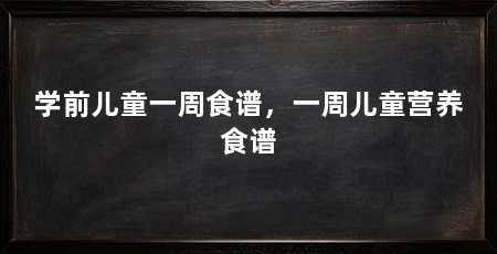 学前儿童一周食谱,一周儿童营养食谱