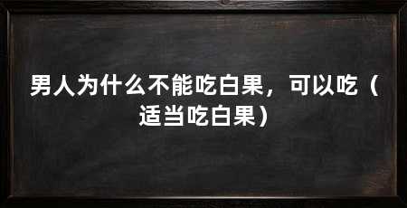 男人为什么不能吃白果，可以吃（适当吃白果）