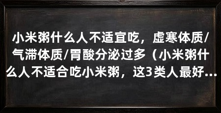 小米粥什么人不适宜吃,虚寒体质/气滞体质/胃酸分泌过多(小米粥什么人不适合吃小米粥,这3类人最好不要喝小米粥