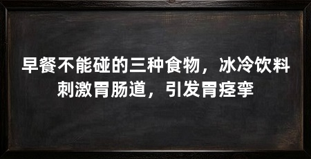 早餐不能碰的三种食物,冰冷饮料刺激胃肠道,引发胃痉挛