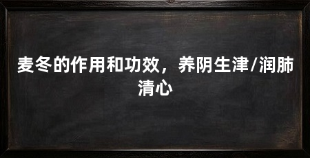 麦冬的作用和功效，养阴生津/润肺清心