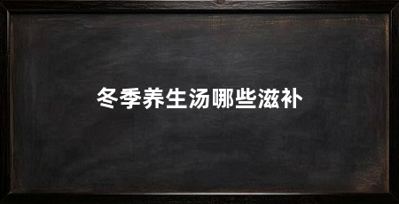 冬季养生汤哪些滋补