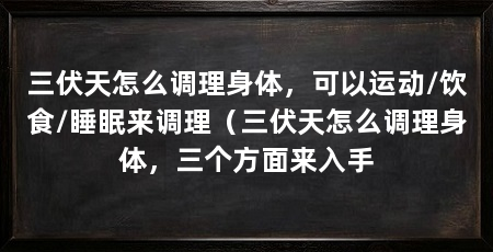 三伏天怎么调理身体，可以运动/饮食/睡眠来调理（三伏天怎么调理身体，三个方面来入手