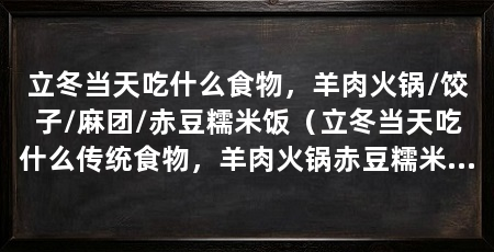 立冬当天吃什么食物,羊肉火锅/饺子/麻团/赤豆糯米饭(立冬当天吃什么传统食物,羊肉火锅赤豆糯米饭