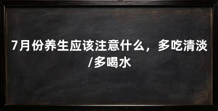 7月份养生应该注意什么,多吃清淡/多喝水