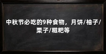 中秋节必吃的9种食物,月饼/柚子/栗子/糍粑等