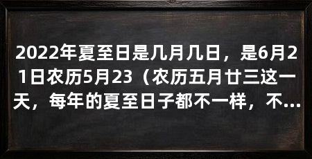 2022年夏至日是几月几日，是6月21日农历5月23（农历五月廿三这一天，每年的夏至日子都不一样，不是固定的哦