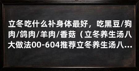 立冬吃什么补身体最好，吃黑豆/狗肉/鸽肉/羊肉/香菇（立冬养生汤八大做法00-604推荐立冬养生汤八大做法