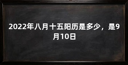 2022年八月十五阳历是多少,是9月10日