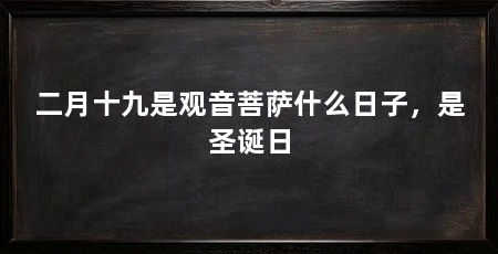 二月十九是观音菩萨什么日子,是圣诞日