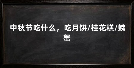 中秋节吃什么，吃月饼/桂花糕/螃蟹