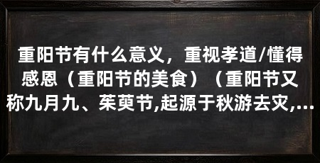 重阳节有什么意义，重视孝道/懂得感恩（重阳节的美食）（重阳节又称九月九、茱萸节,起源于秋游去灾,道教以九月为阳